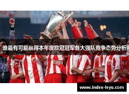 谁最有可能赢得本年度欧冠冠军各大强队竞争态势分析 谁最有可能赢得本年度欧冠冠军各大强队竞争态势分析