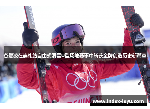 谷爱凌在崇礼站自由式滑雪U型场地赛事中斩获金牌创造历史新篇章