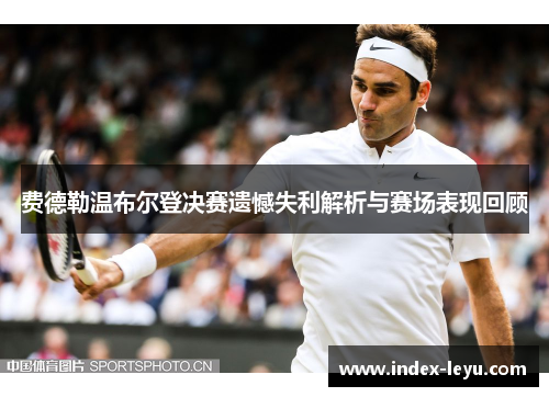 费德勒温布尔登决赛遗憾失利解析与赛场表现回顾 费德勒温布尔登决赛遗憾失利解析与赛场表现回顾