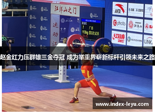 赵金红力压群雄三金夺冠 成为举重界崭新标杆引领未来之路