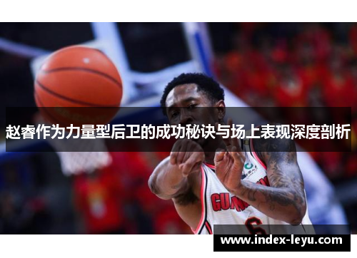 赵睿作为力量型后卫的成功秘诀与场上表现深度剖析 赵睿作为力量型后卫的成功秘诀与场上表现深度剖析