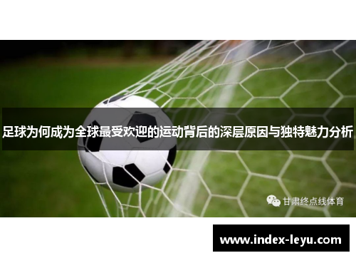 足球为何成为全球最受欢迎的运动背后的深层原因与独特魅力分析