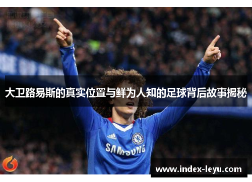 大卫路易斯的真实位置与鲜为人知的足球背后故事揭秘