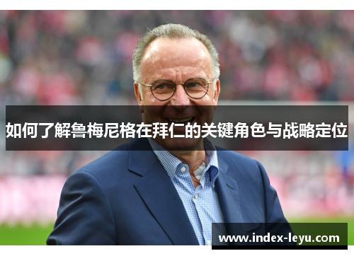 如何了解鲁梅尼格在拜仁的关键角色与战略定位