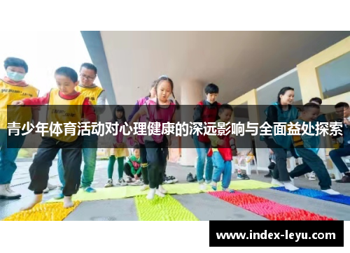 青少年体育活动对心理健康的深远影响与全面益处探索