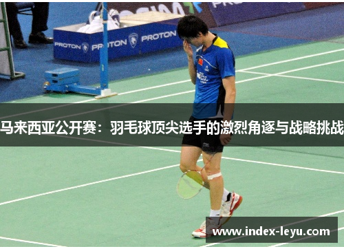 马来西亚公开赛：羽毛球顶尖选手的激烈角逐与战略挑战