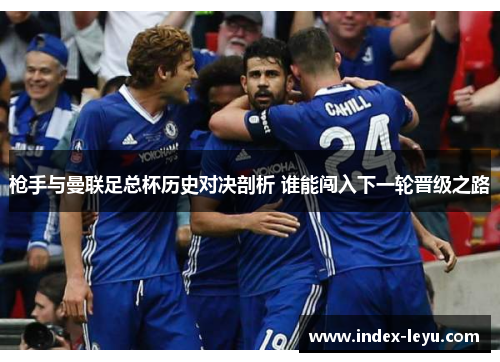 枪手与曼联足总杯历史对决剖析 谁能闯入下一轮晋级之路