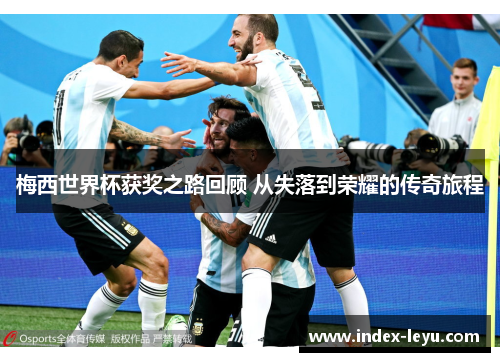 梅西世界杯获奖之路回顾 从失落到荣耀的传奇旅程 梅西世界杯获奖之路回顾 从失落到荣耀的传奇旅程